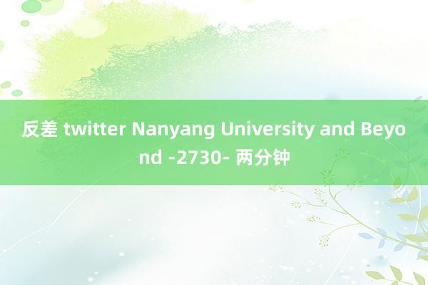 反差 twitter Nanyang University and Beyond -2730- 两分钟