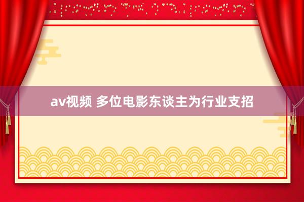 av视频 多位电影东谈主为行业支招