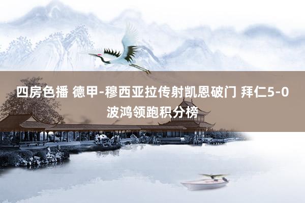 四房色播 德甲-穆西亚拉传射凯恩破门 拜仁5-0波鸿领跑积分榜