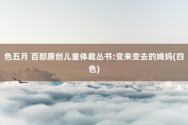 色五月 百部原创儿童体裁丛书:变来变去的姆妈(四色)