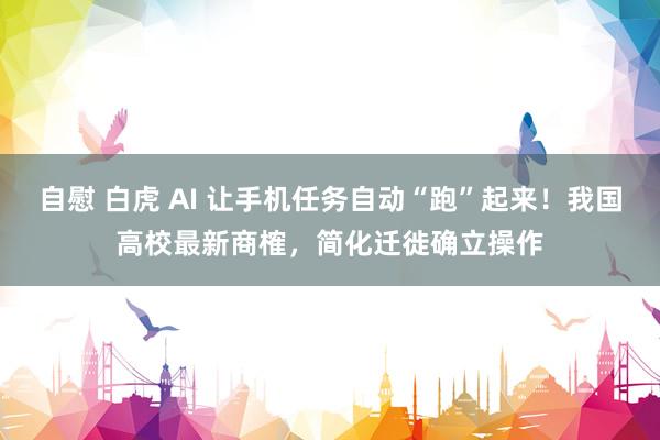 自慰 白虎 AI 让手机任务自动“跑”起来！我国高校最新商榷，简化迁徙确立操作