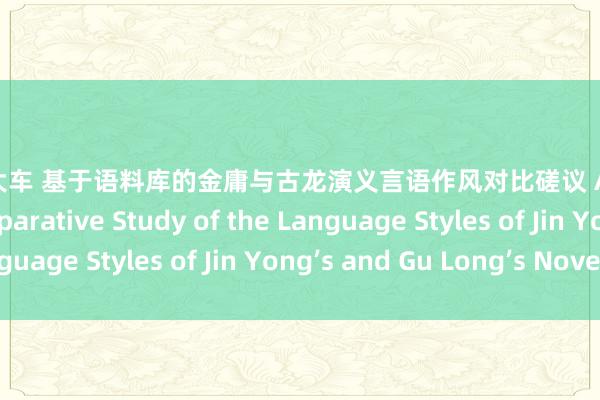 小马拉大车 基于语料库的金庸与古龙演义言语作风对比磋议 A Corpus Based Comparative Study of the Language Styles of Jin Yong’s and Gu Long’s Novels