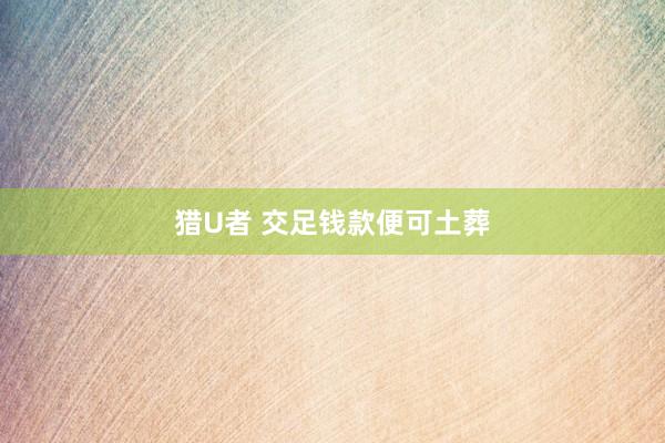 猎U者 交足钱款便可土葬