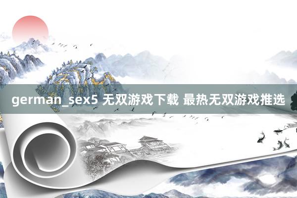 german_sex5 无双游戏下载 最热无双游戏推选