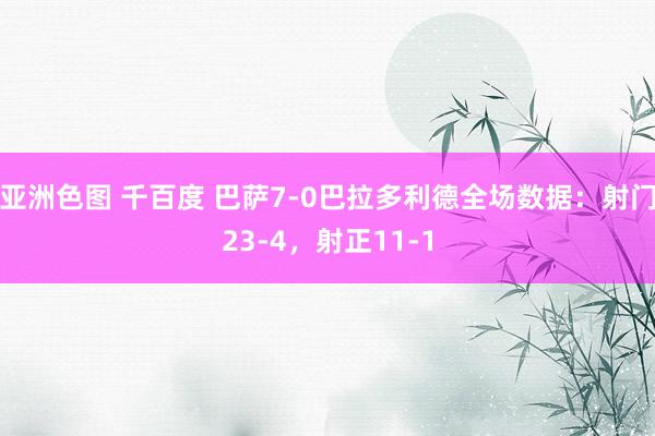亚洲色图 千百度 巴萨7-0巴拉多利德全场数据：射门23-4，射正11-1