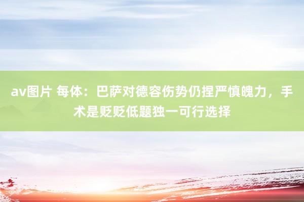 av图片 每体：巴萨对德容伤势仍捏严慎魄力，手术是贬贬低题独一可行选择