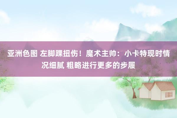 亚洲色图 左脚踝扭伤！魔术主帅：小卡特现时情况细腻 粗略进行更多的步履