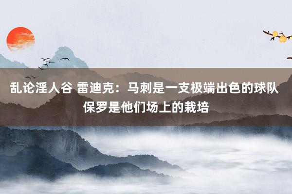 乱论淫人谷 雷迪克：马刺是一支极端出色的球队 保罗是他们场上的栽培