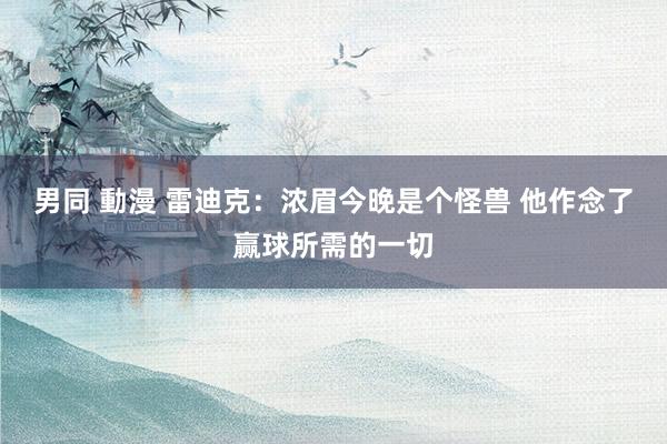 男同 動漫 雷迪克：浓眉今晚是个怪兽 他作念了赢球所需的一切