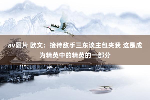 av图片 欧文：接待敌手三东谈主包夹我 这是成为精英中的精英的一部分