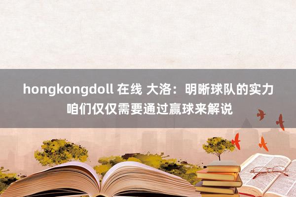 hongkongdoll 在线 大洛：明晰球队的实力 咱们仅仅需要通过赢球来解说