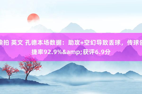 偷拍 英文 孔德本场数据：助攻+空幻导致丢球，传球告捷率92.9%&获评6.9分