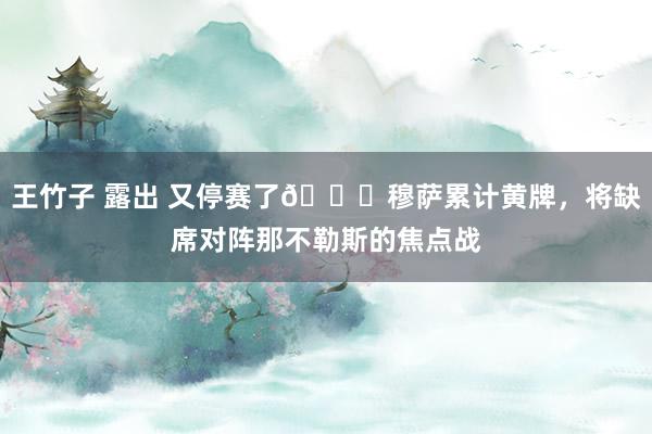 王竹子 露出 又停赛了😂穆萨累计黄牌，将缺席对阵那不勒斯的焦点战