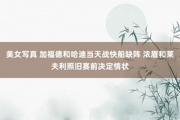 美女写真 加福德和哈迪当天战快船缺阵 浓眉和莱夫利照旧赛前决定情状